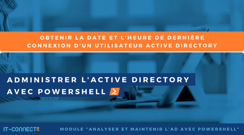 tuto PowerShell - date et heure dernière connexion utilisateur Active Directory