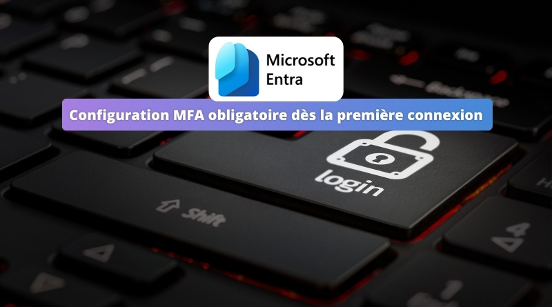 Microsoft Entra - Configuration MFA obligatoire dès la première connexion