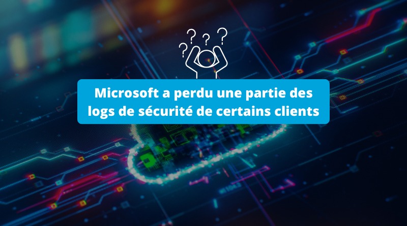 Microsoft a perdu une partie des logs de sécurité de certains clients